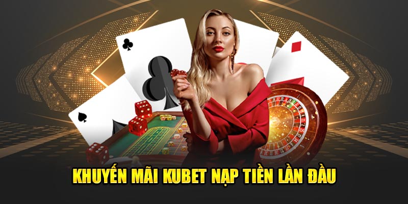 Khuyến mãi Kubet nạp tiền lần đầu