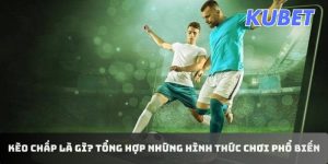 Kèo Chấp Là Gì? Các Hình Thức Chơi Kèo Phổ Biến Hiện Nay Tại KUBET