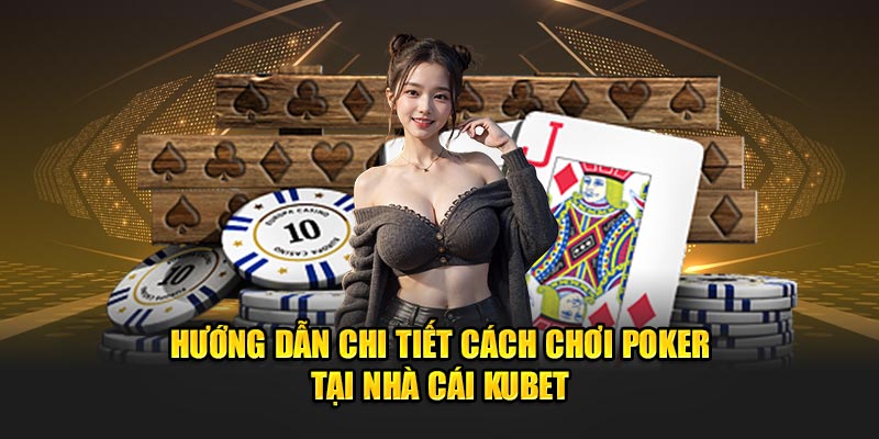 Hướng Dẫn Chi Tiết Cách Chơi Bài Poker Tại Nhà Cái Kubet