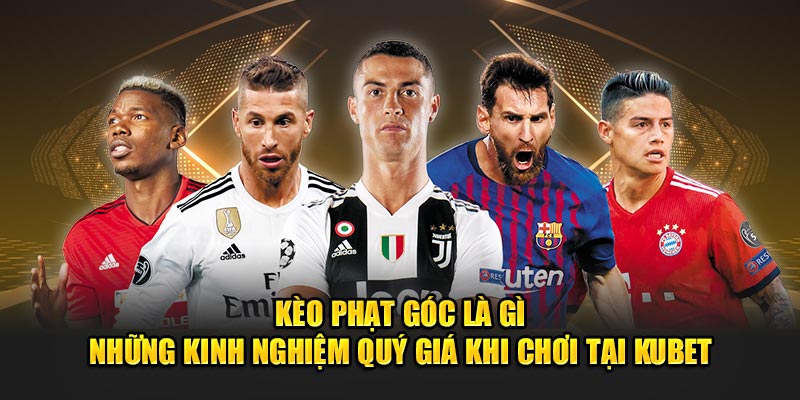 Kèo Phạt Góc – Những Kinh Nghiệm Quý Giá Khi Chơi Tại Nhà Cái KUBET