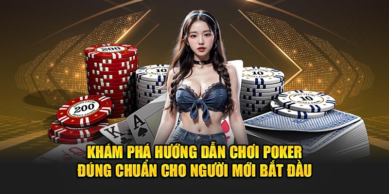 Khám phá hướng dẫn chơi Poker đúng chuẩn cho người mới bắt đầu