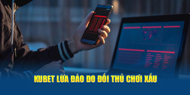 Kubet lừa đảo do đối thủ chơi xấu