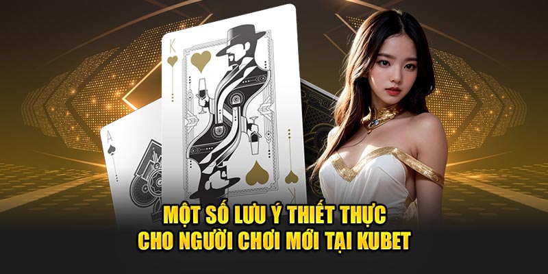 Một số lưu ý thiết thực cho người chơi mới tại Kubet