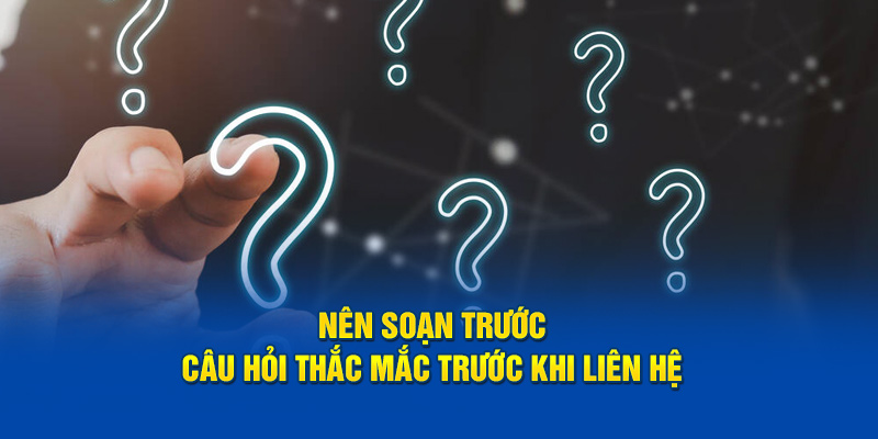 Nên soạn trước câu hỏi thắc mắc trước khi liên hệ