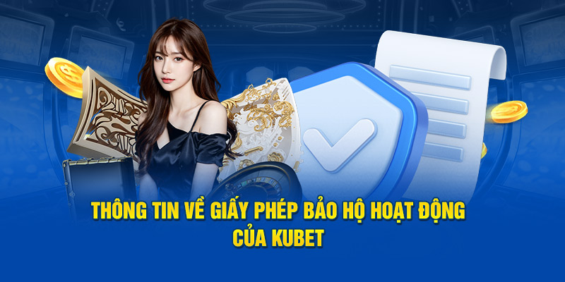 Thông tin về giấy phép bảo hộ hoạt động của KUBET 