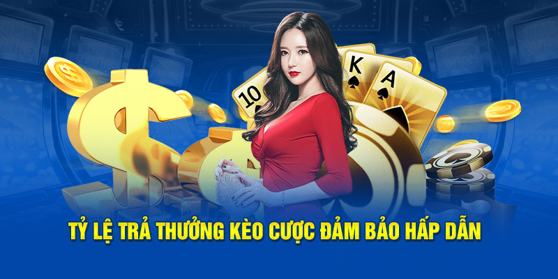 Tỷ lệ trả thưởng kèo cược đảm bảo hấp dẫn 