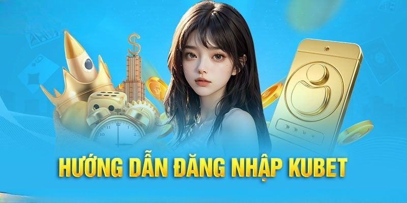 Đăng Nhập Kubet – Thực Hiện Nhanh Chóng, Tiện Lợi Và An Toàn